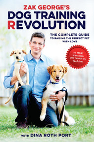 Zak George's Dog Training Revolution (The Complete Guide to Raising the Perfect Pet with Love) by Zak George, Dina Roth Port, 9781607748915