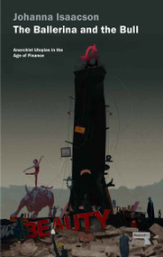 The Ballerina and the Bull (Anarchist Utopias in the Age of Finance) by Johanna Isaacson, 9781910924105