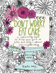 Don't Worry, Eat Cake (A Coloring Book to Help You Feel a Little Bit Better about Everything) by Katie Vaz, 9781449478124