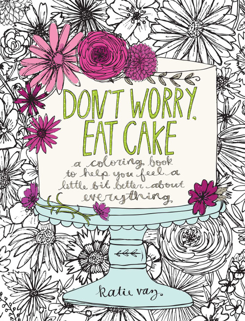 Don't Worry, Eat Cake (A Coloring Book to Help You Feel a Little Bit Better about Everything) by Katie Vaz, 9781449478124