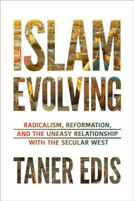 Islam Evolving (Radicalism, Reformation, and the Uneasy Relationship with the Secular West) by Taner Edis, 9781633881891