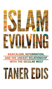 Islam Evolving (Radicalism, Reformation, and the Uneasy Relationship with the Secular West) by Taner Edis, 9781633881891