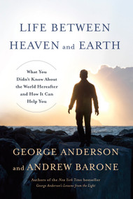 Life Between Heaven and Earth (What You Didn't Know About the World Hereafter and How It Can Help You) by George Anderson, Andrew Barone, 9780553419498