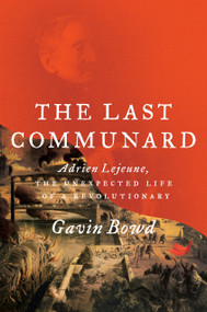 The Last Communard (Adrien Lejeune, the Unexpected Life of a Revolutionary) by Gavin Bowd, 9781784782856