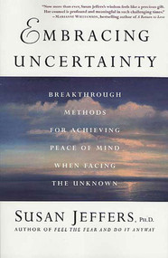 Embracing Uncertainty (Breakthrough Methods for Achieving Peace of Mind When Facing the Unknown) by Susan Jeffers, Ph.D., 9780312325831