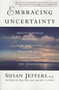 Embracing Uncertainty (Breakthrough Methods for Achieving Peace of Mind When Facing the Unknown) by Susan Jeffers, Ph.D., 9780312325831