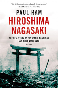 Hiroshima Nagasaki (The Real Story of the Atomic Bombings and Their Aftermath) by Paul Ham, 9781250070050