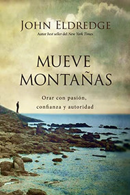 Mueve montañas (Orar con pasión, confianza y autoridad) (Spanish Edition) by John Eldredge, 9780718039288