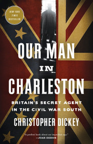 Our Man in Charleston (Britain's Secret Agent in the Civil War South) - 9780307887283 by Christopher Dickey, 9780307887283