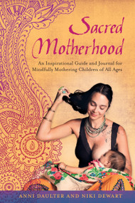 Sacred Motherhood (An Inspirational Guide and Journal for Mindfully Mothering Children of All Ages) by Anni Daulter, Niki Dewart, 9781623170042