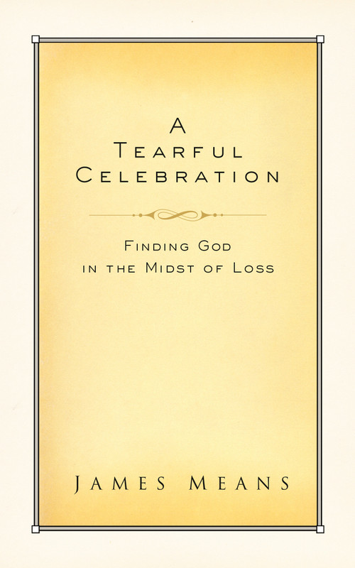 A Tearful Celebration (Finding God in the Midst of Loss) by Dr. James Means, 9780735290372