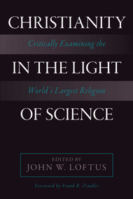 Christianity in the Light of Science (Critically Examining the World's Largest Religion) by John W. Loftus, 9781633881730