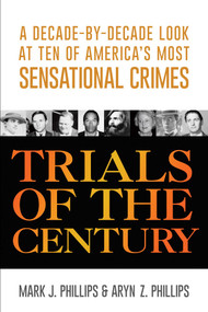 Trials of the Century (A Decade-by-Decade Look at Ten of America's Most Sensational Crimes) by Mark J. Phillips, Aryn Z. Phillips, 9781633881952