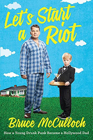 Let's Start A Riot (How A Young Drunk Punk Became A Hollywood Dad) - 9781443426398 by Bruce McCulloch, 9781443426398