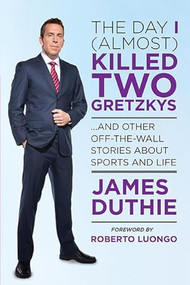 The Day I (Almost) Killed Two Gretzkys (...And Other Off-the-Wall Stories About Sports...and Life) by James Duthie, 9781443427890