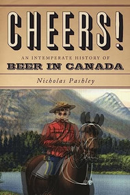 Cheers! A History Of Beer In Canada by Nicholas Pashley, 9781554682577