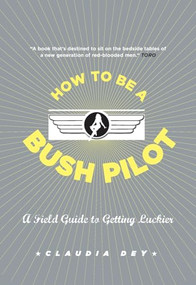 How To Be A Bush Pilot (A Field Guide To Getting Luckier) by Claudia Dey, 9781554685530
