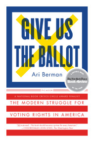 Give Us the Ballot (The Modern Struggle for Voting Rights in America) by Ari Berman, 9781250094728
