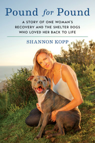 Pound for Pound (A Story of One Woman's Recovery and the Shelter Dogs Who Loved Her Back to Life) - 9780062370235 by Shannon Kopp