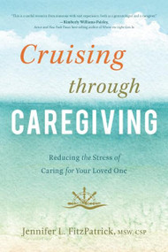 Cruising through Caregiving (Reducing the Stress of Caring for Your Loved One) by Jennifer L. FitzPatrick, 9781626343191