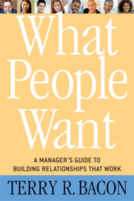 What People Want (A Manager's Guide to Building Relationships That Work) by Terry R. Bacon, 9781857885750