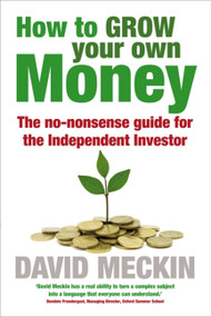 How to Grow Your Own Money (The no-nonsense guide for the Independent Investor) by David Meckin, 9781857886146