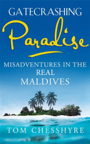 Gatecrashing Paradise (Misadventure in the Real Maldives) by Tom Chesshyre, 9781857886276