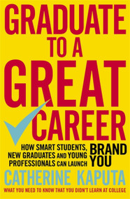 Graduate to a Great Career (How Smart Students, New Graduates and Young Professionals can Launch BRAND YOU) by Catherine Kaputa, 9781857886405