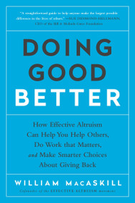 Doing Good Better (How Effective Altruism Can Help You Help Others, Do Work that Matters, and Make Smarter Choices about Giving Back) by William MacAskill, 9781592409662