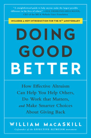 Doing Good Better (How Effective Altruism Can Help You Help Others, Do Work that Matters, and Make Smarter Choices about Giving Back) by William MacAskill, 9781592409662