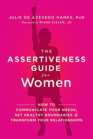 The Assertiveness Guide for Women (How to Communicate Your Needs, Set Healthy Boundaries, and Transform Your Relationships) by Julie de Azevedo Hanks, Riane Eisler, 9781626253377