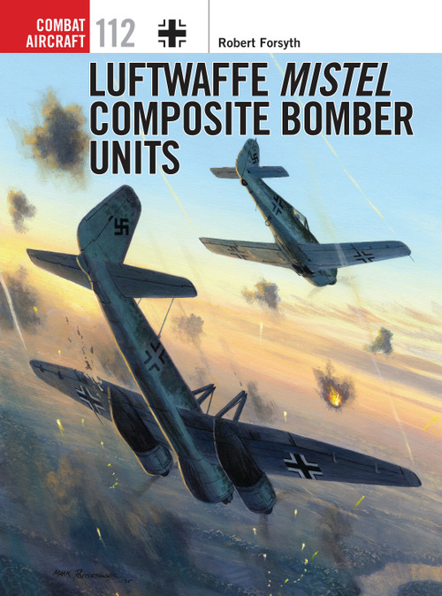 Luftwaffe Mistel Composite Bomber Units by Robert Forsyth, Jim Laurier, 9781472808462