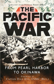 The Pacific War (From Pearl Harbor to Okinawa) by Dale Dye, Carl Smith, Mark Stille, Joseph Mueller, Derrick Wright, Jim Moran, Gordon L. Rottman, Bernard Ireland, Robert O'Neill, 9781472810618