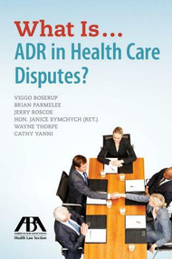 What Is...ADR in Health Care Disputes? by Viggo Boserup, Brian Parmelee, Jerry P. Roscoe, Janice M. Symchych, R. Wayne Thorpe, 9781634253369