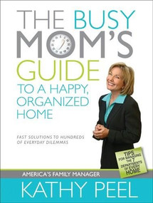 The Busy Mom's Guide to a Happy, Organized Home (Fast Solutions to Hundreds of Everyday Dilemmas) by Kathy Peel, 9781414316192