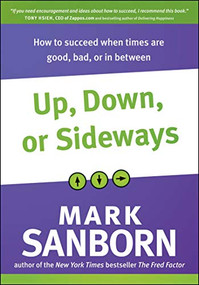 Up, Down, or Sideways (How to Succeed When Times Are Good, Bad, or In Between) by Mark Sanborn, 9781414362212