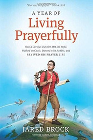 A Year of Living Prayerfully (How A Curious Traveler Met the Pope, Walked on Coals, Danced with Rabbis, and Revived His Prayer Life) by Jared Brock, Mark Buchanan, 9781414392134