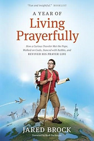 A Year of Living Prayerfully (How A Curious Traveler Met the Pope, Walked on Coals, Danced with Rabbis, and Revived His Prayer Life) - 9781414395395 by Jared Brock, Mark Buchanan, 9781414395395