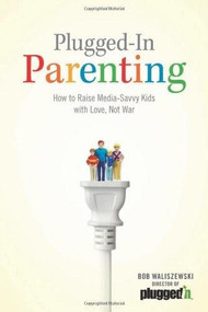 Plugged-In Parenting (How to Raise Media-Savvy Kids with Love, Not War) by Bob Waliszewski, 9781589976245