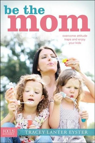 Be the Mom (Overcome Attitude Traps and Enjoy Your Kids) by Tracey Lanter Eyster, 9781589976849