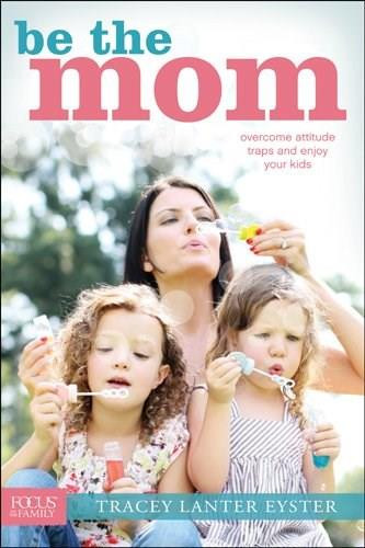 Be the Mom (Overcome Attitude Traps and Enjoy Your Kids) by Tracey Lanter Eyster, 9781589976849