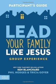 Lead Your Family Like Jesus Group Experience Participant's Guide by Ken Blanchard, Tricia Goyer, Phil Hodges, 9781624051975