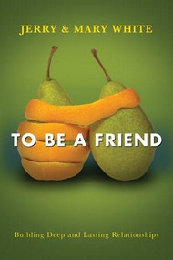 To Be a Friend (Building Deep and Lasting Relationships) by Jerry White, Mary White, 9781612915050