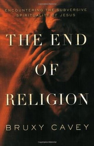 The End of Religion (Encountering the Subversive Spirituality of Jesus) by Bruxy Cavey, 9781600060670