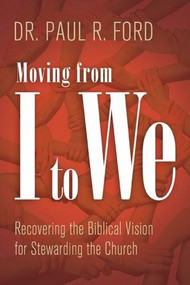 Moving from I to We (Recovering the Biblical Vision for Stewarding the Church) by Paul Ford, 9781612913902