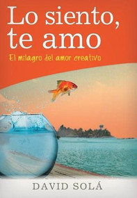 Lo siento, te amo (El milagro del amor creativo) by David Solá, 9781496401038