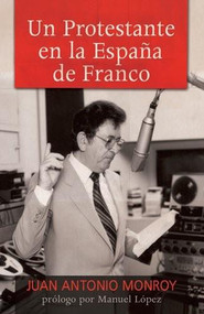 Un protestante en la España de Franco by Juan Antonio Monroy, 9781496401946
