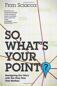 So, What's Your Point? (Realigning Our Story with the Only One That Matters) by Fran Sciacca, 9781631464591