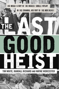 The Last Good Heist (The Inside Story of The Biggest Single Payday in the Criminal History of the Northeast) by Wayne Worcester, Randall Richard, Tim White, 9781493009596