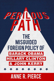 A Perilous Path (The Misguided Foreign Policy of Barack Obama, Hillary Clinton and John Kerry) by Anne  R.  Pierce, 9781682610589